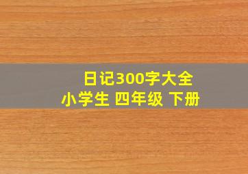 日记300字大全 小学生 四年级 下册